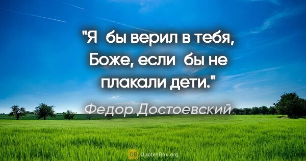 Федор Достоевский цитата: "Я бы верил в тебя, Боже, если бы не плакали дети."