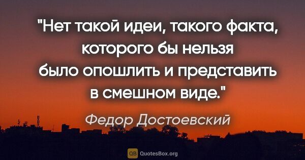 Федор Достоевский цитата: "Нет такой идеи, такого факта, которого бы нельзя было опошлить..."