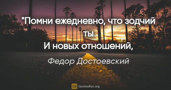 Федор Достоевский цитата: "Помни ежедневно, что зодчий ты
И новых отношений, и новых..."