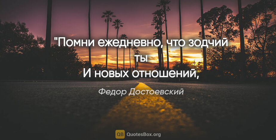 Федор Достоевский цитата: "Помни ежедневно, что зодчий ты
И новых отношений, и новых..."