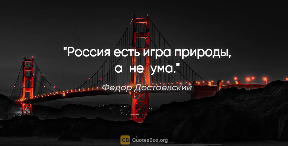 Федор Достоевский цитата: "Россия есть игра природы, а не ума."