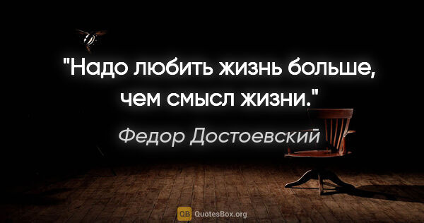 Федор Достоевский цитата: "Надо любить жизнь больше, чем смысл жизни."