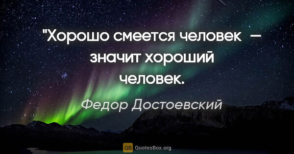 Федор Достоевский цитата: "Хорошо смеется человек — значит хороший человек.
:)"