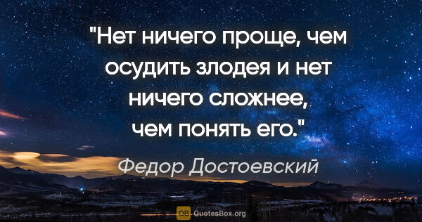 Федор Достоевский цитата: "Нет ничего проще, чем осудить злодея и нет ничего сложнее, чем..."