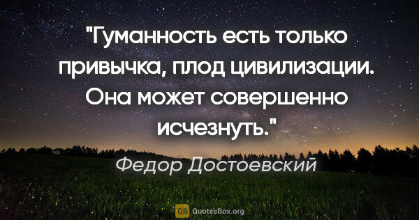 Федор Достоевский цитата: "Гуманность есть только привычка, плод цивилизации. Она может..."