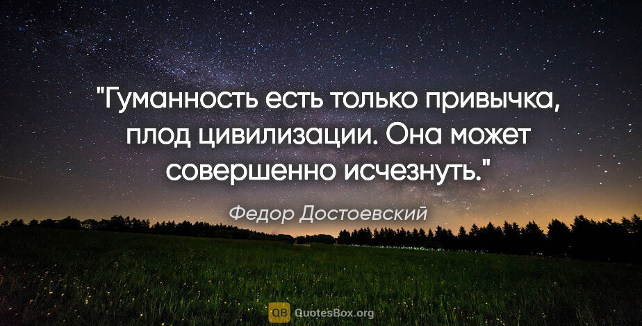 Федор Достоевский цитата: "Гуманность есть только привычка, плод цивилизации. Она может..."