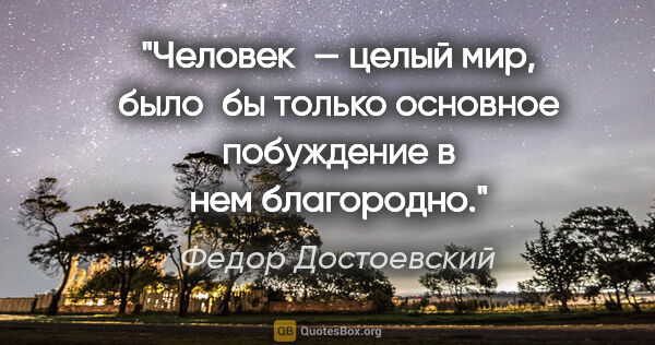 Федор Достоевский цитата: "Человек — целый мир, было бы только основное побуждение в нем..."