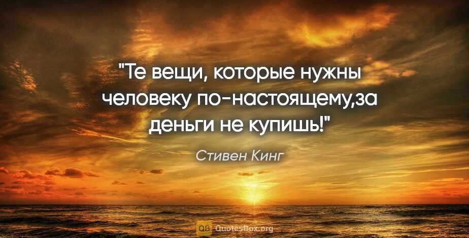 Стивен Кинг цитата: "Те вещи, которые нужны человеку по-настоящему,за деньги..."