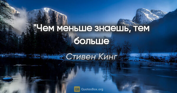 Стивен Кинг цитата: "Чем меньше знаешь, тем больше
веришь."