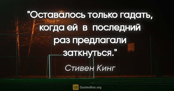 Стивен Кинг цитата: "Оставалось только гадать, когда ей в последний раз предлагали..."