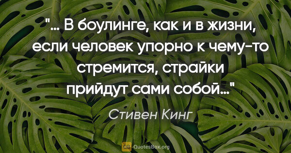 Стивен Кинг цитата: "… В боулинге, как и в жизни, если человек упорно к чему-то..."