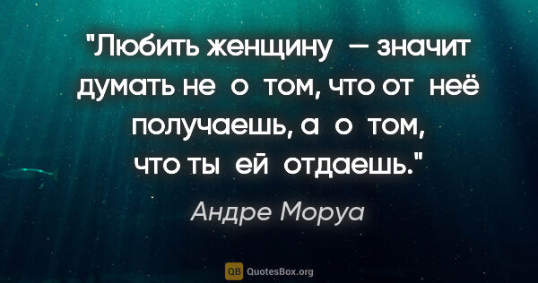 Андре Моруа цитата: "Любить женщину — значит думать не о том, что от неё получаешь,..."