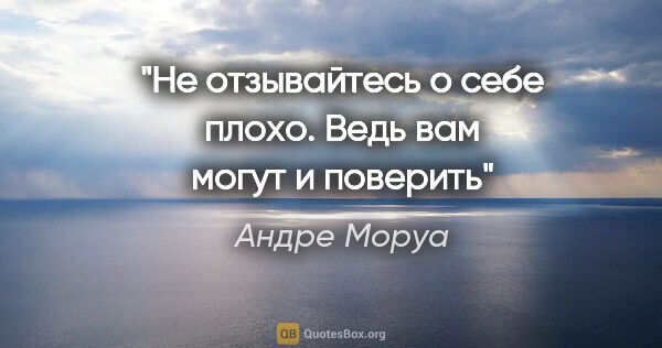 Андре Моруа цитата: "Не отзывайтесь о себе плохо. Ведь вам могут и поверить"