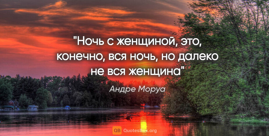 Андре Моруа цитата: "«Ночь с женщиной, это, конечно, вся ночь, но далеко не вся..."