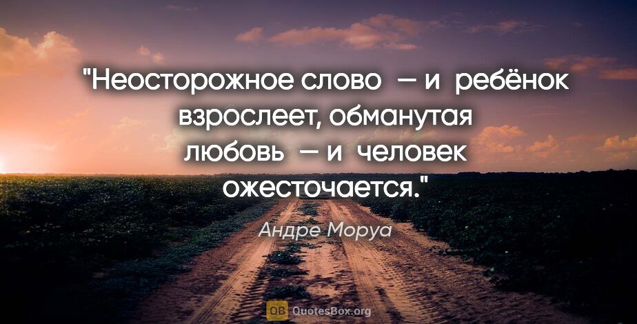 Андре Моруа цитата: "Неосторожное слово — и ребёнок взрослеет, обманутая любовь —..."