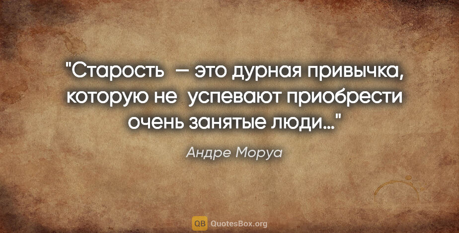 Андре Моруа цитата: "«Старость — это дурная привычка, которую не успевают..."