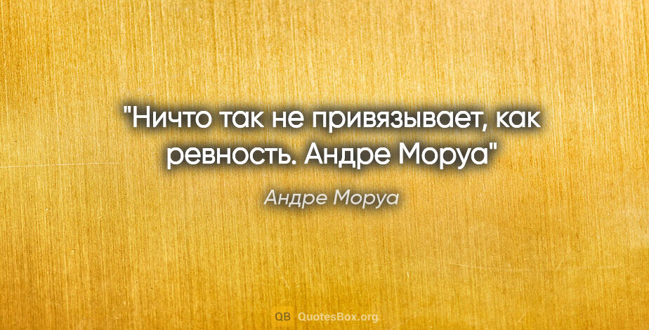 Андре Моруа цитата: "Ничто так не привязывает, как ревность.
Андре Моруа"