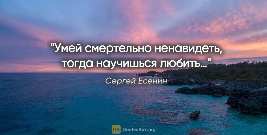 Сергей Есенин цитата: "Умей смертельно ненавидеть, тогда научишься любить…"