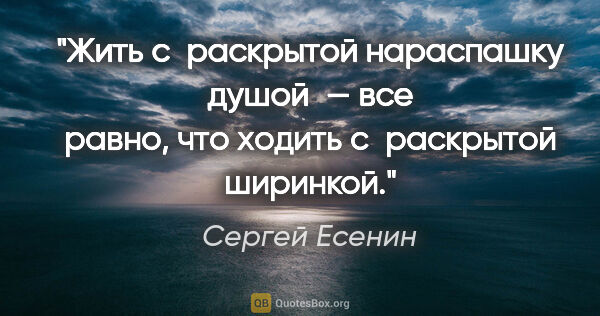 Сергей Есенин цитата: "Жить с раскрытой нараспашку душой — все равно, что ходить..."