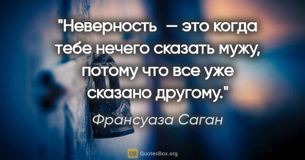 Франсуаза Саган цитата: "Неверность — это когда тебе нечего сказать мужу, потому что..."