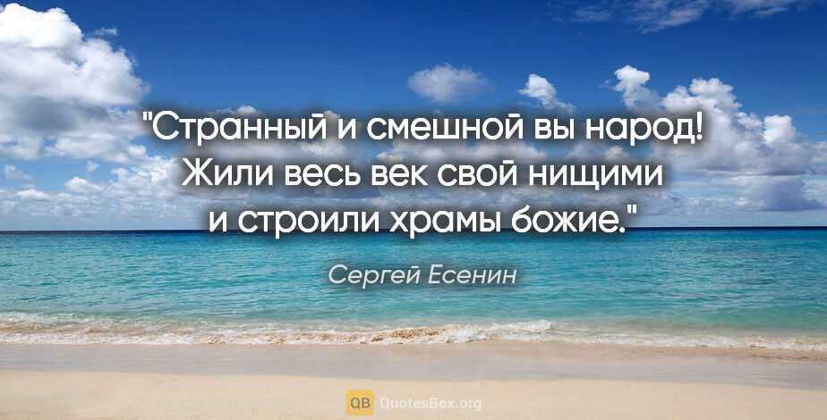 Сергей Есенин цитата: "Странный и смешной вы народ! Жили весь век свой нищими..."