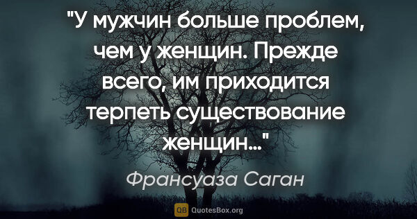 Франсуаза Саган цитата: "У мужчин больше проблем, чем у женщин. Прежде всего,..."