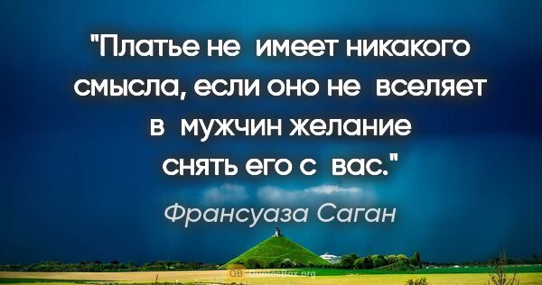 Франсуаза Саган цитата: "Платье не имеет никакого смысла, если оно не вселяет в мужчин..."