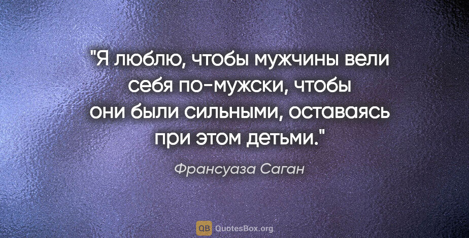 Франсуаза Саган цитата: "Я люблю, чтобы мужчины вели себя по-мужски, чтобы они были..."