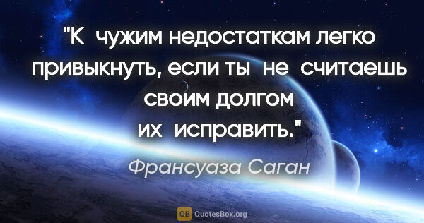 Франсуаза Саган цитата: "К чужим недостаткам легко привыкнуть, если ты не считаешь..."