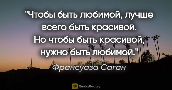 Франсуаза Саган цитата: "Чтобы быть любимой, лучше всего быть красивой. Но чтобы быть..."