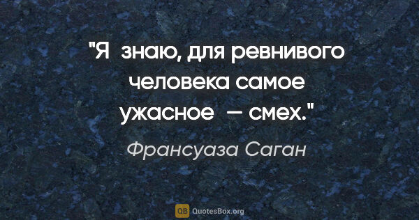 Франсуаза Саган цитата: "Я знаю, для ревнивого человека самое ужасное — смех."