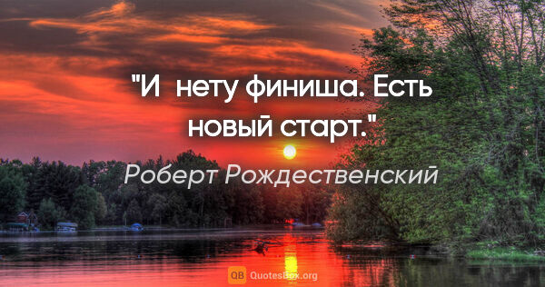 Роберт Рождественский цитата: "И нету финиша. Есть новый старт."