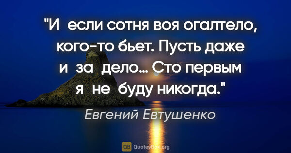 Евгений Евтушенко цитата: "И если сотня воя огалтело, кого-то бьет.
Пусть даже..."