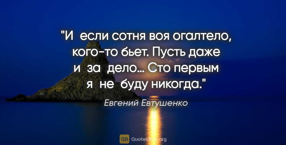 Евгений Евтушенко цитата: "И если сотня воя огалтело, кого-то бьет.
Пусть даже..."