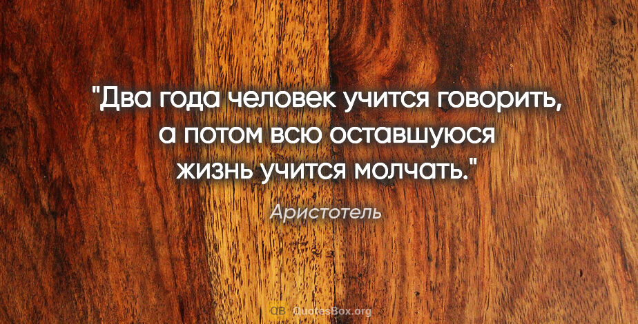 Аристотель цитата: "Два года человек учится говорить, а потом всю оставшуюся жизнь..."