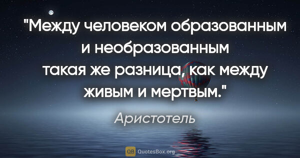 Аристотель цитата: "Между человеком образованным и необразованным такая же..."