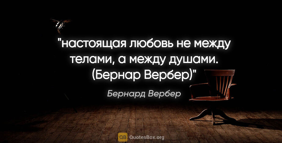 Бернард Вербер цитата: "настоящая любовь не между телами, а между душами. (Бернар Вербер)"