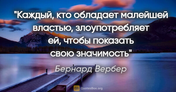 Бернард Вербер цитата: "Каждый, кто обладает малейшей властью, злоупотребляет ей,..."