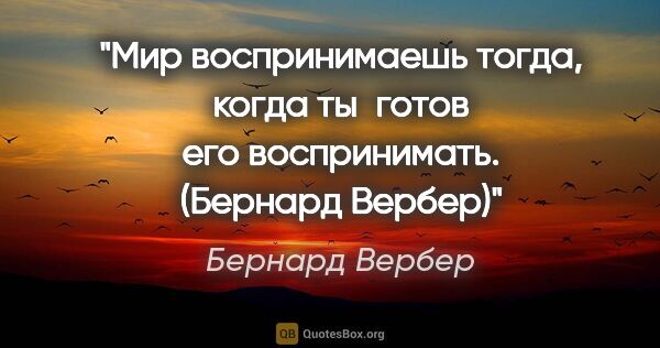 Бернард Вербер цитата: "Мир воспринимаешь тогда, когда ты готов его воспринимать...."