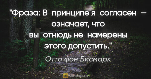 Отто фон Бисмарк цитата: "Фраза: «В принципе я согласен» — означает, что вы отнюдь..."