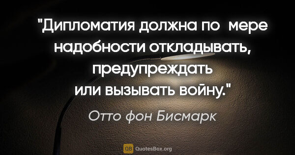 Отто фон Бисмарк цитата: "Дипломатия должна по мере надобности откладывать,..."