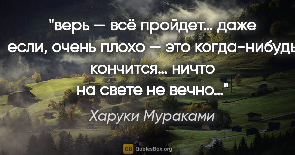 Харуки Мураками цитата: "верь — всё пройдет… даже если, очень плохо — это когда-нибудь..."