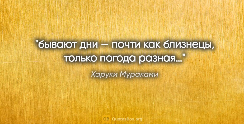 Харуки Мураками цитата: "бывают дни — почти как близнецы, только погода разная…"