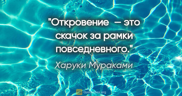 Харуки Мураками цитата: "Откровение — это скачок за рамки повседневного."