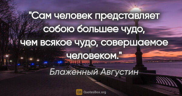 Блаженный Августин цитата: "Сам человек представляет собою большее чудо, чем всякое чудо,..."