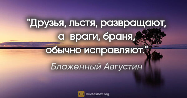 Блаженный Августин цитата: "Друзья, льстя, развращают, а враги, браня, обычно исправляют."