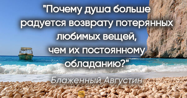 Блаженный Августин цитата: "Почему душа больше радуется возврату потерянных любимых вещей,..."