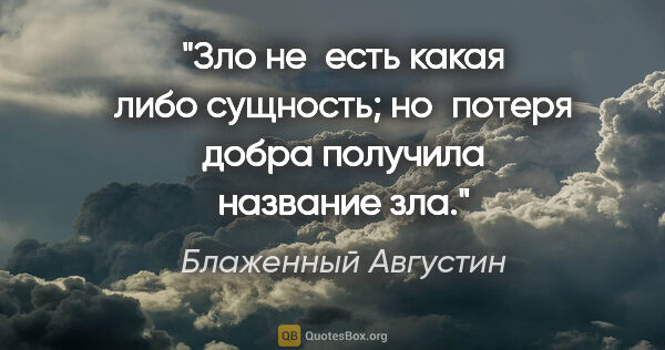 Блаженный Августин цитата: "Зло не есть какая либо сущность; но потеря добра получила..."