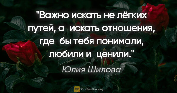 Юлия Шилова цитата: "Важно искать не лёгких путей, а искать отношения, где бы тебя..."