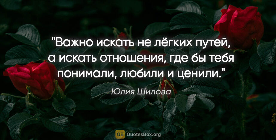 Юлия Шилова цитата: "Важно искать не лёгких путей, а искать отношения, где бы тебя..."